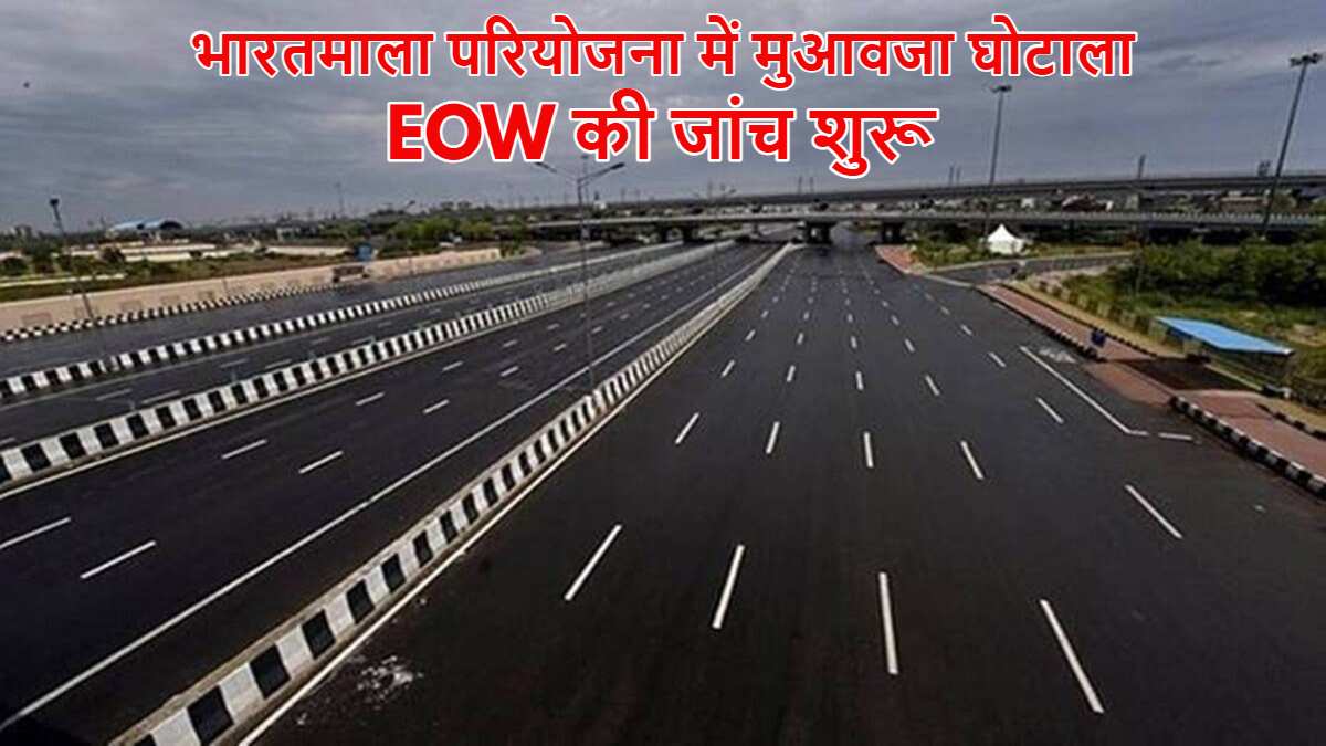 भारतमाला परियोजना में 220 करोड़ का मुआवजा घोटाला: EOW ने की जांच शुरू, जल्द होगी FIR दर्ज…