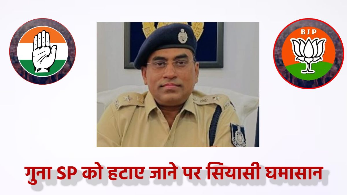 SP को हटाने पर सियासत: कांग्रेस बोली- जिस अधिकारी ने गुना को दंगे से बचाया उसका कर दिया तबादला, इधर BJP ने किया पलटवार, जानिए क्या कुछ कहा?