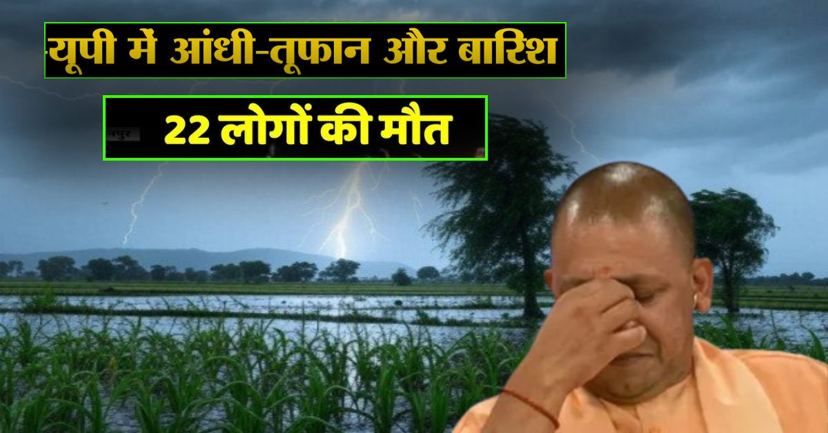 यूपी में आसमान से बरसी आफत : आंधी तूफान ने मचाई तबाही, 22 लोगों की मौत, मुआवजे का ऐलान