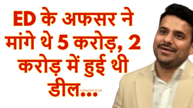 ED के अफसर ने मांगे थे 5 करोड़, 2 करोड़ में हुई थी डील…