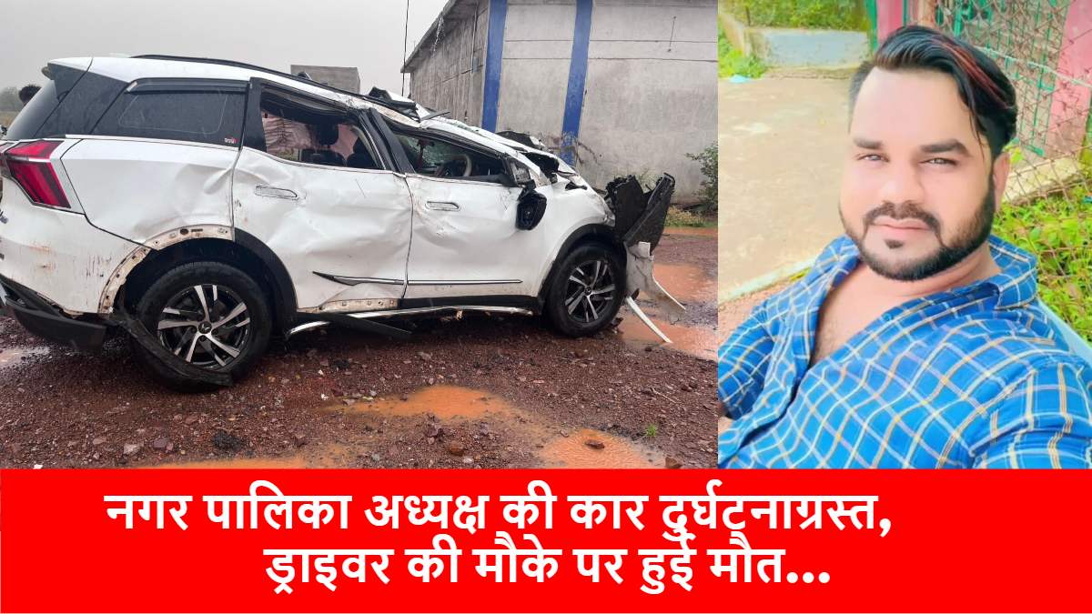 CG NEWS: नगर पालिका अध्यक्ष की कार अनियंत्रित होकर पलटी, ड्राइवर की मौके पर हुई मौत…
