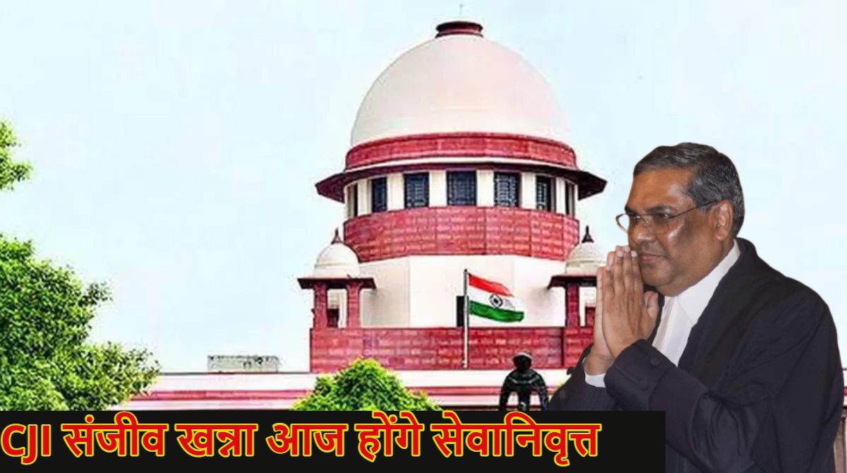 आज रिटायर्ड होंगे देश के मुख्य न्यायाधीश संजीव खन्ना, CJI का 6 महीने का ऐतिहासिक कार्यकाल खत्म, जानें इनके बड़े फैसले