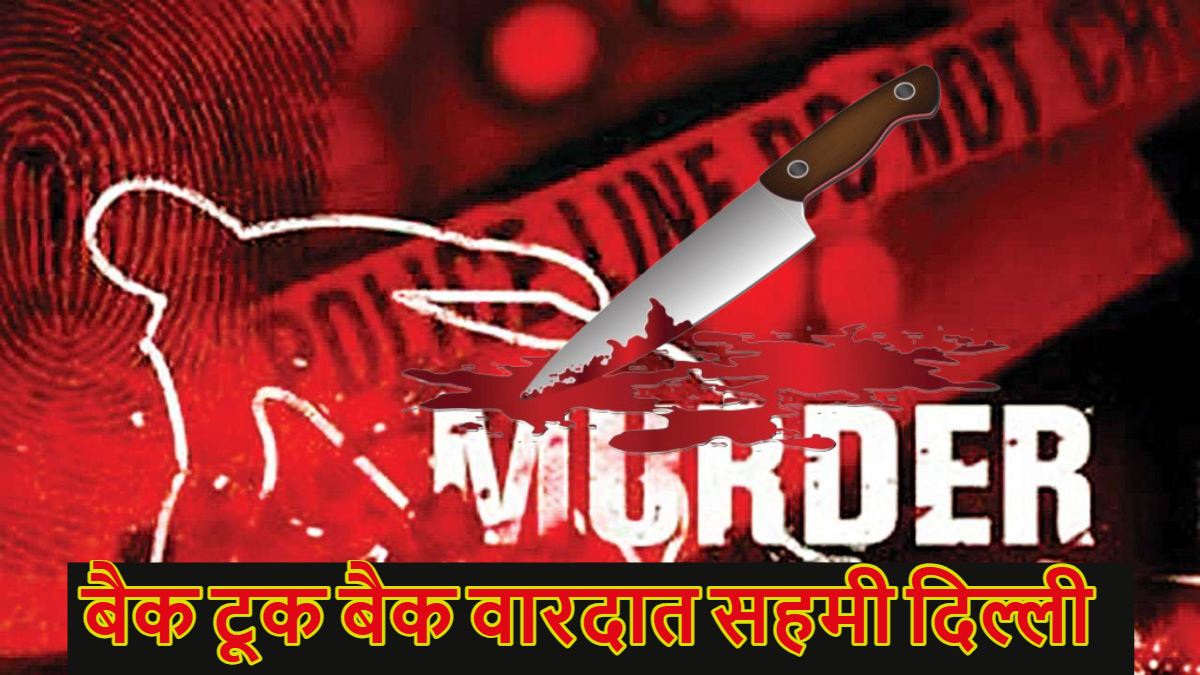 दिल्ली में बैक टूक बैक वारदात, मामूली बहस में दो लोगों की चाकू मारकर हत्या, तिलक मार्ग पर कारोबारी को गोली मारी, अमन विहार में युवक की संदिग्ध मौत