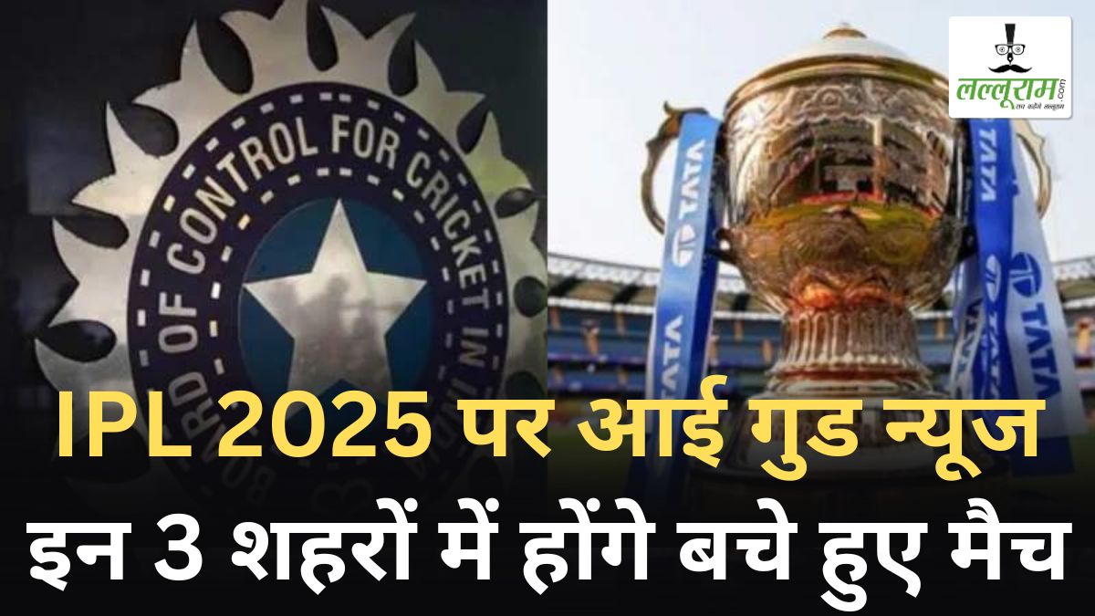 IPL 2025 पर आई गुड न्यूज, इन 3 शहरों में होंगे बचे हुए मैच, BCCI ने शुरू की तैयारी