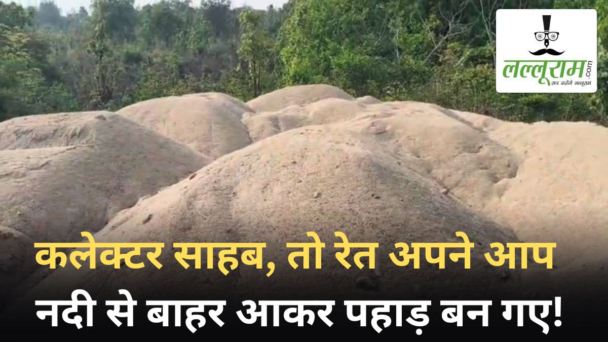 छत्तीसगढ़ में अवैध रेत खनन : कलेक्टर साहब, तो रेत अपने आप नदी से बाहर आकर पहाड़ बन गए!