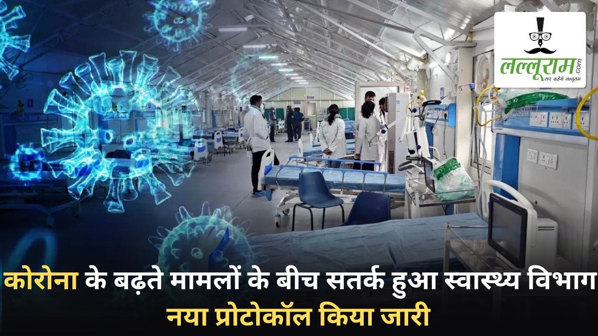 कोरोना के बढ़ते मामलों के बीच स्वास्थ्य विभाग हुआ सतर्क: संक्रमण के लक्षणों की निगरानी के लिए जारी किया नया प्रोटोकॉल, सभी सरकारी और निजी अस्पतालों में होगा लागू