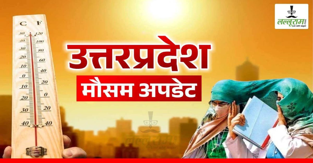 UP वालों हो जाओ सावधान! आसमान से बरसने वाली है आग, मौसम विभाग ने जारी किया अलर्ट