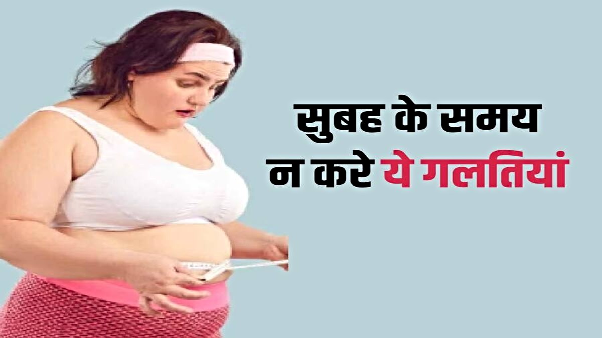 Morning Habits That Cause Weight Gain: सुबह की ये गलतियां बन सकती हैं मोटापे की बड़ी वजह, समय रहते संभलें…
