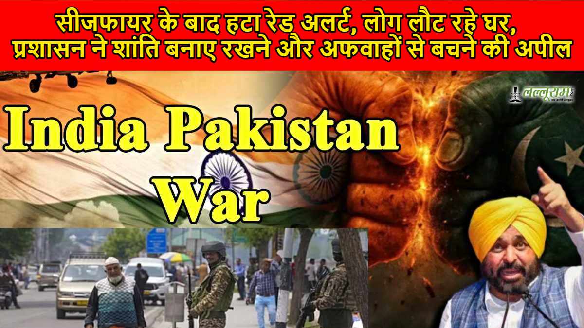 सीजफायर के बाद हटा रेड अलर्ट, लोग लौट रहे घर, प्रशासन ने शांति बनाए रखने और अफवाहों से बचने की अपील