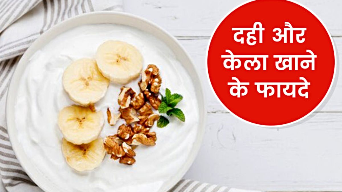 Health Tips: दही और केला है सुपर हेल्थी कॉम्बिनेशन, यहाँ जानें इसे खाने के फायदे…