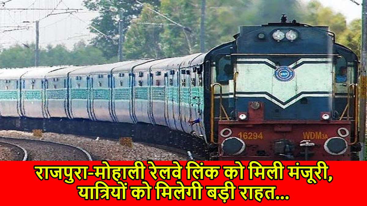 राजपुरा-मोहाली रेलवे लिंक को मिली मंजूरी, यात्रियों को मिलेगी बड़ी राहत…