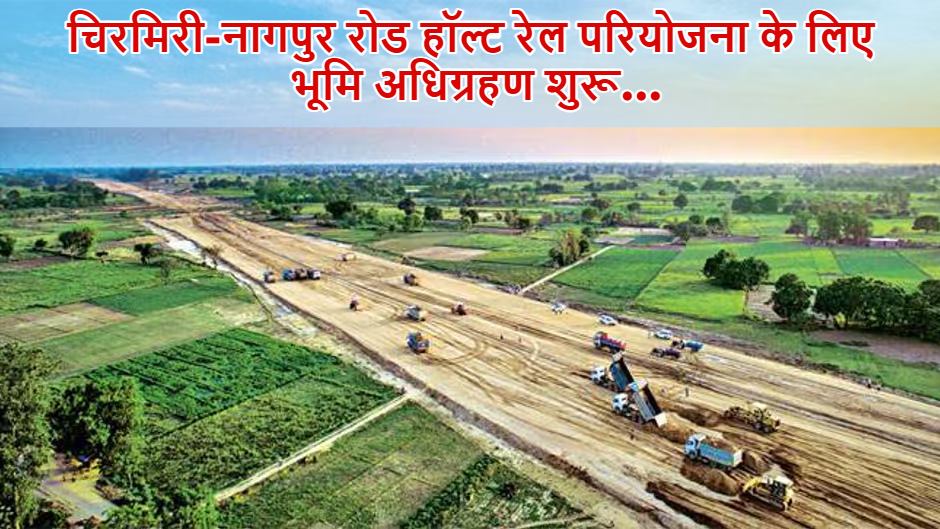 चिरमिरी-नागपुर रोड हॉल्ट रेल परियोजना के लिए भूमि अधिग्रहण की प्रक्रिया शुरू, रेल मंत्रालय ने जारी की अधिसूचना, 6 गांव की जमीनें होंगी अधिग्रहित..