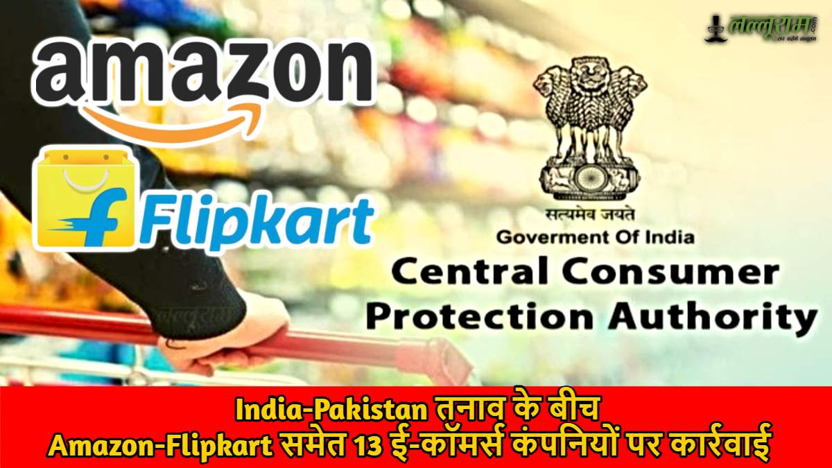 CCPA Notice: India-Pakistan तनाव के बीच, Amazon-Flipkart समेत ई-कॉमर्स कंपनियों पर कार्रवाई…