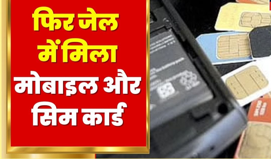 जेल में फिर मिले सिमकार्ड और मोबाइल, पुलिस ने मामला किया दर्ज