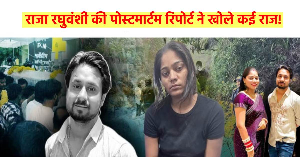 राजा रघुवंशी की पोस्टमार्टम रिपोर्ट में बड़ा खुलासा! धारदार हथियार से की गई थी हत्या, सिर पर चोट के मिले निशान