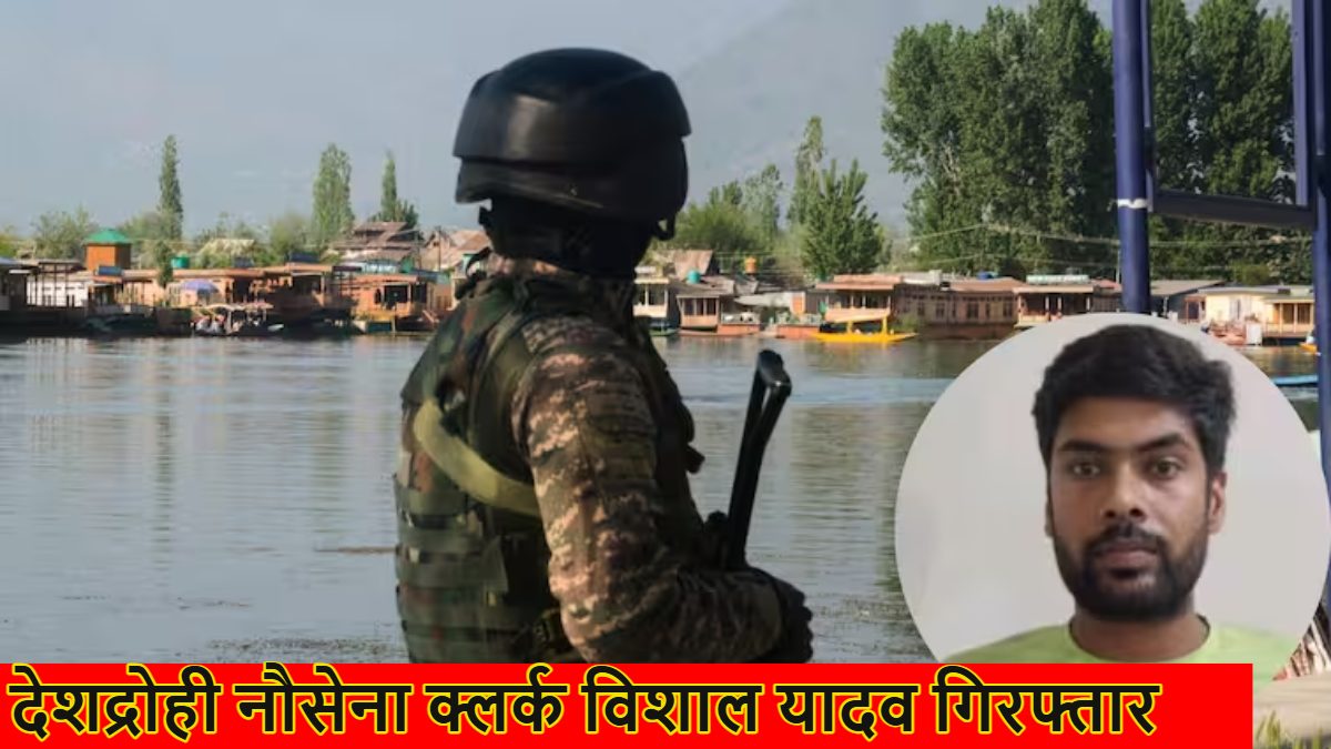 एक और देश का गद्दार गिरफ्तार; नौसेना क्लर्क विशाल यादव दिल्ली से पकड़ा गया, मोबाइल चैट से हुआ चौंकाने वाला खुलासा