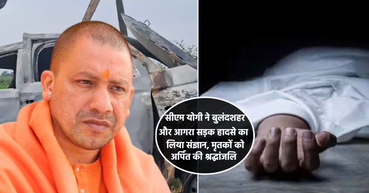 CM योगी ने बुलंदशहर और आगरा सड़क हादसे का लिया संज्ञान : मृतकों को दी श्रद्धांजलि, घायलों के शीघ्र स्वस्थ होने की कामना