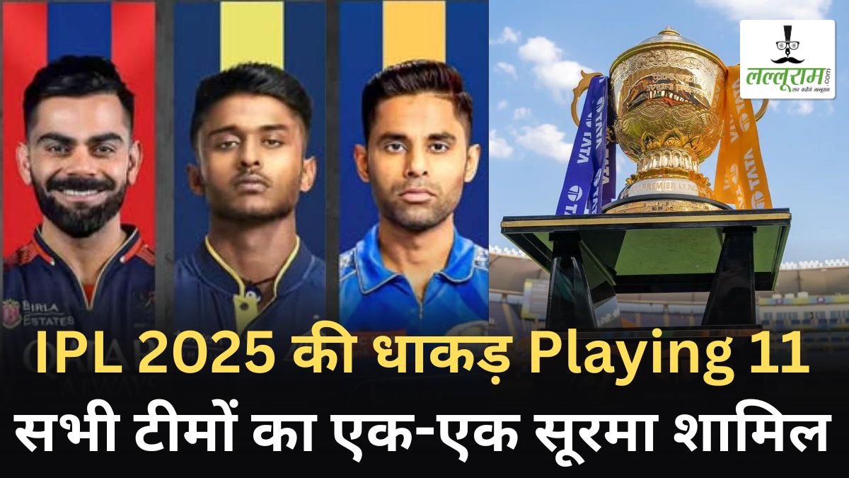 IPL 2025 की धाकड़ Playing 11: सभी टीमों का एक-एक सूरमा शामिल, ओपनिंग जोड़ी है खतरनाक