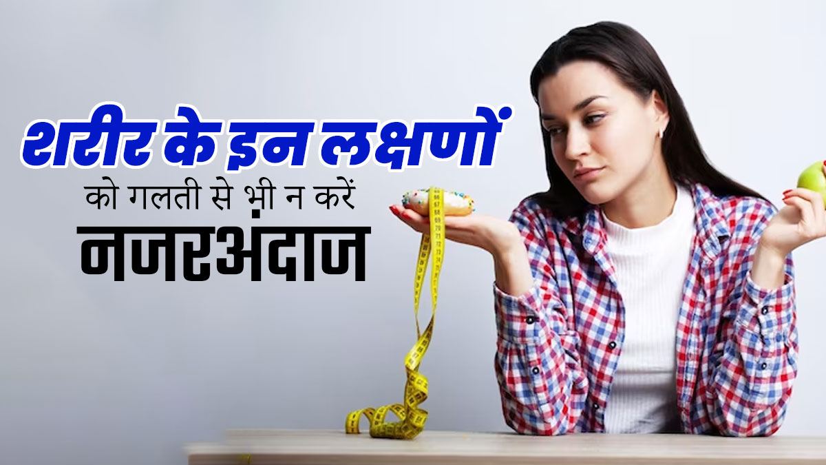 शरीर के इन 5 संकेतों को नजरअंदाज करना पड़ सकता है भारी