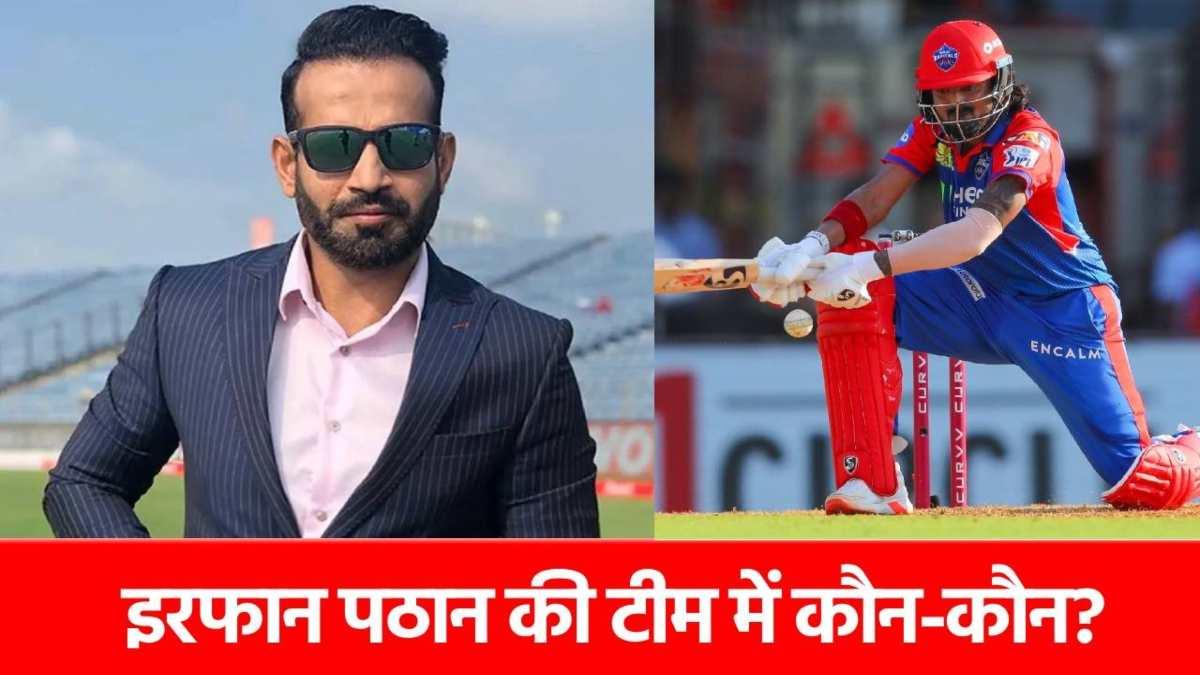 Irfan Pathan: इरफान पठान ने चुनी IPL 2025 की बेस्ट टीम, इस हीरो को बनाया कप्तान, राहुल को जगह नहीं