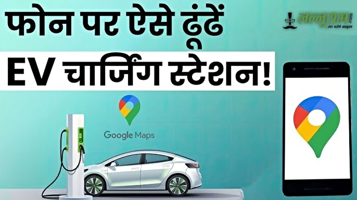 EV चार्जिंग की झंझट खत्म, Google Maps बताएगा नजदीकी चार्जिंग स्टेशन