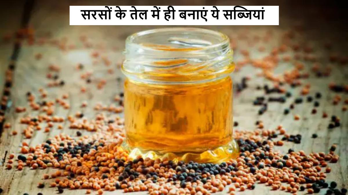 सरसों के तेल में ही बनाएं ये सब्जियां, स्वाद से साथ सेहत में भी होगा फायदा …