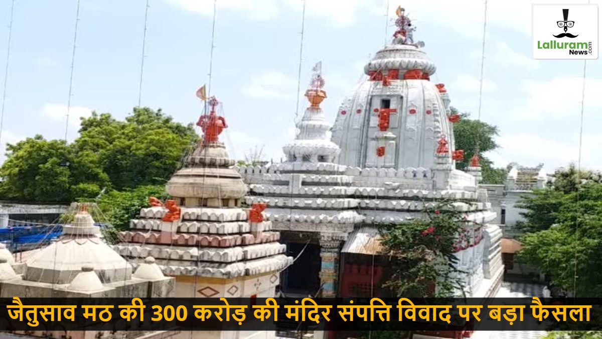 जैतुसाव मठ की 300 करोड़ की मंदिर संपत्ति विवाद पर बड़ा फैसला : संभागायुक्त कावरे ने की राम आशीष दास की अपील खारिज, नामांतरण आदेश निरस्त