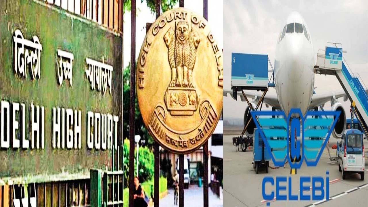दिल्ली हाईकोर्ट से तुर्किए की फर्म सेलेबी को तगड़ा झटका; सुरक्षा मंजूरी रद्द करने के खिलाफ याचिका खारिज
