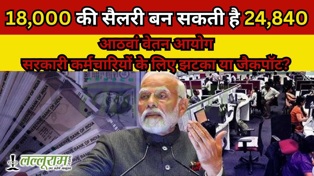 18,000 की सैलरी बन सकती है 24,840: आठवां वेतन आयोग सरकारी कर्मचारियों के लिए झटका या जैकपॉट?