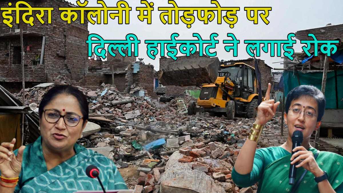 Indira Colony Demolition: इंदिरा कॉलोनी के 6,000 परिवारों को राहत, दिल्ली हाई कोर्ट ने डिमोलिशन पर लगाई रोक, जानें क्या बोलीं आतिशी?