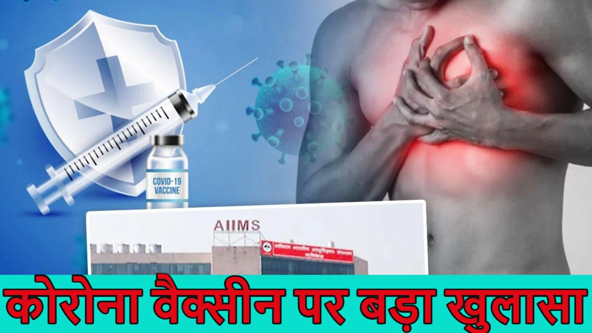 कोरोना वैक्सीन पर बड़ा खुलासाः ICMR और AIIMS की रिपोर्ट में हार्ट अटैक से मौतों का संबंध वैक्सीन…?