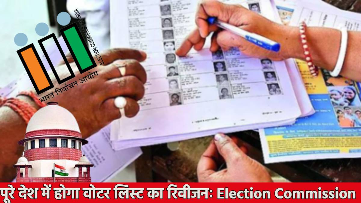 देशभर में होगा वोटर लिस्ट का रिवीजन; Election Commission का Supreme court में बड़ा बयान