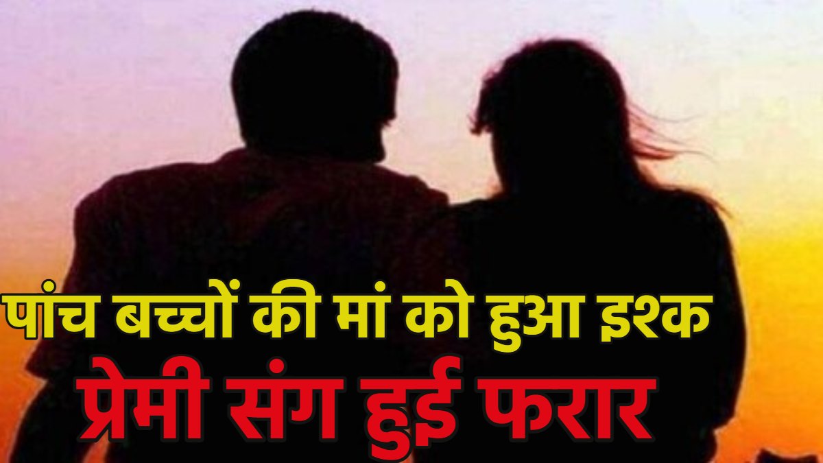 5 बच्चों की मां प्रेमी संग फरार, कलयुगी पत्नी ने 20 साल पुराना रिश्ता तोड़ा, मासूम बेटी को भी साथ ले गई