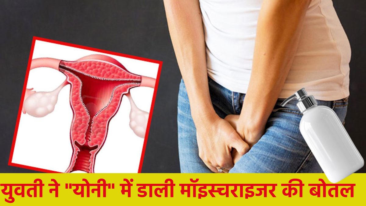 युवती ने “योनी” में डाली मॉइस्चराइजर की बोतल, बोलीं- यौन सुख की चाह में हो गई गलती, डॉक्टरों को निकालने में लग गए दो दिन