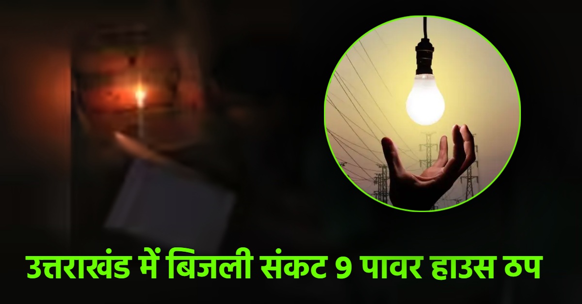 उत्तराखंड में गहराया बिजली संकट : एक साथ 9 पावर हाउस ठप, देवभूमि के लोगों की बढ़ी मुश्किलें