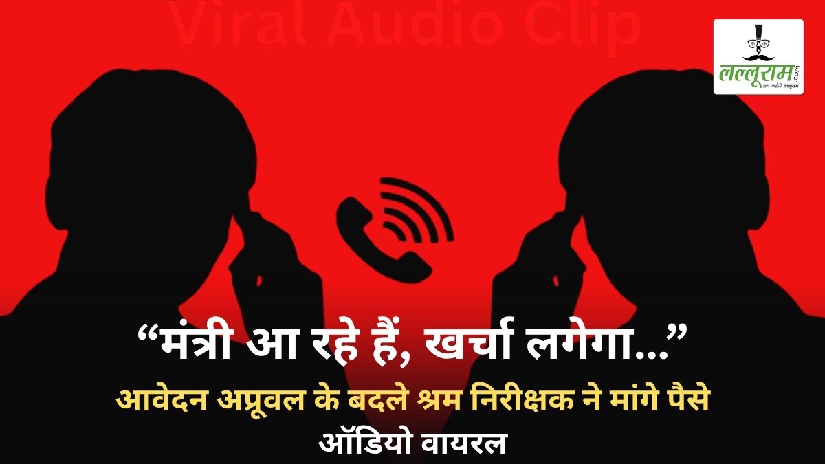 “मंत्री आ रहे हैं, खर्चा लगेगा…” : आवेदन अप्रूवल के बदले श्रम निरीक्षक ने मांगे पैसे, CSC संचालक ने एसपी से की शिकायत, बातचीत का ऑडियो वायरल