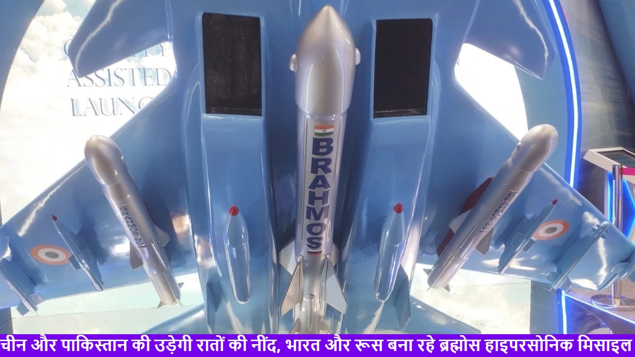 चीन और पाकिस्तान की उड़ेगी रातों की नींद : भारत और रूस बनाएंगे ब्रह्मोस हाइपरसोनिक मिसाइल, आवाज़ से भी 8 गुना तेज होगी रफ़्तार ; जानें इसकी खासियत