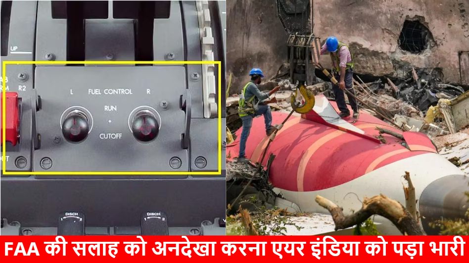 अहमदाबाद प्लेन हादसा : FAA की सलाह को अनदेखा करना पड़ा भारी, फ्यूल कंट्रोल स्विच ‘RUN’ से हुआ ‘CUTOFF’, 15 पेज की जांच रिपोर्ट में खुलासा