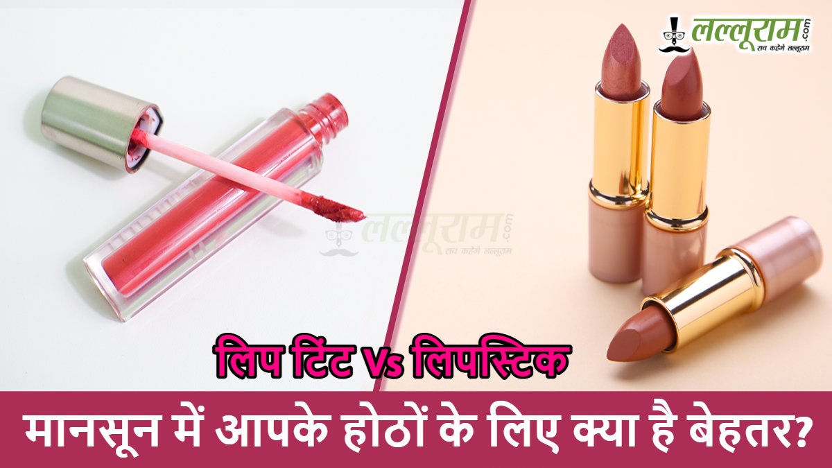 लिपस्टिक vs लिप टिंट: मानसून में आपके होठों में क्या लगाना है बेहतर, जानिए यहां