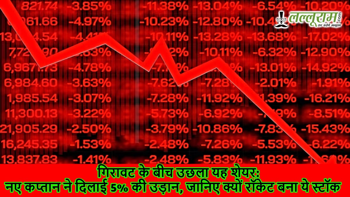 गिरावट के बीच उछला यह शेयर: नए कप्तान ने दिलाई 5% की उड़ान, जानिए क्यों रॉकेट बना ये स्टॉक