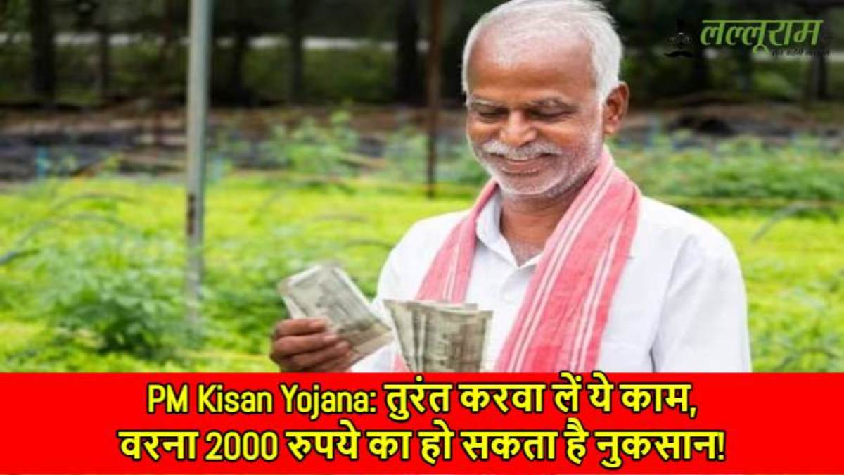 PM Kisan Yojana: तुरंत करवा लें ये काम, वरना 2000 रुपये का हो सकता है नुकसान!