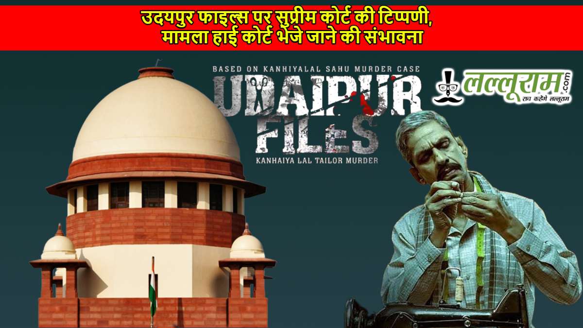 उदयपुर फाइल्स पर सुप्रीम कोर्ट की टिप्पणी, मामला हाई कोर्ट भेजे जाने की संभावना