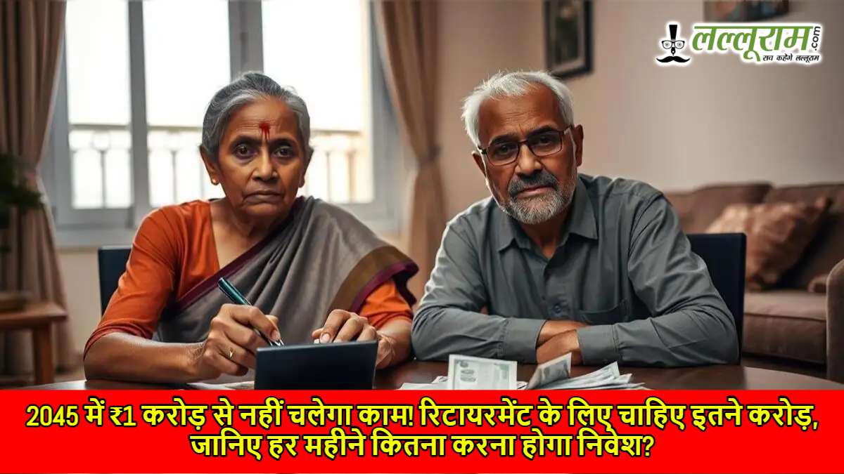 2045 में ₹1 करोड़ से नहीं चलेगा काम! रिटायरमेंट के लिए चाहिए इतने करोड़, जानिए हर महीने कितना करना होगा निवेश?
