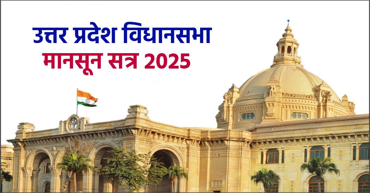 UP Vidhansabha Monsoon Session 2025 : 11 अगस्त से होगी सत्र की शुरुआत, विधानसभा सचिवालय ने जारी की अधिसूचना