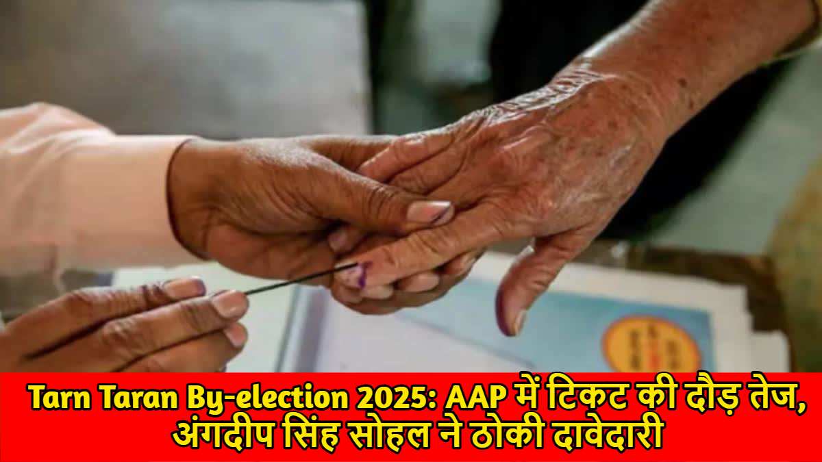 Tarn Taran By-election 2025: AAP में टिकट की दौड़ तेज, अंगदीप सिंह सोहल ने ठोकी दावेदारी