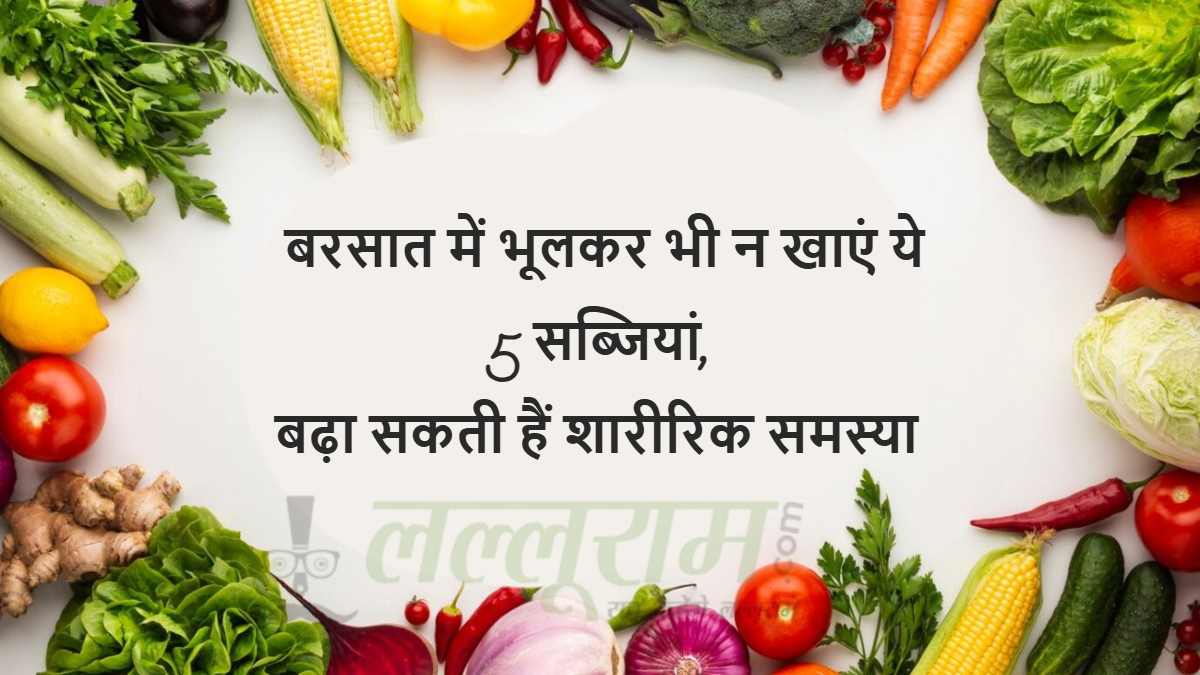 बरसात में भूलकर भी न खाएं ये 5 सब्जियां, बढ़ा सकती हैं शारीरिक समस्या