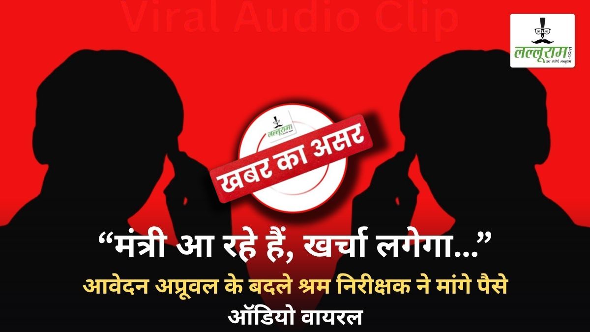लल्लूराम डॉट कॉम की खबर पर श्रम मंत्री ने लिया संज्ञान: आवेदन अप्रूवल के बदले खर्चा मांगने वाले श्रम निरीक्षक को नोटिस जारी, दो दिन के भीतर देना होगा स्पष्टीकरण