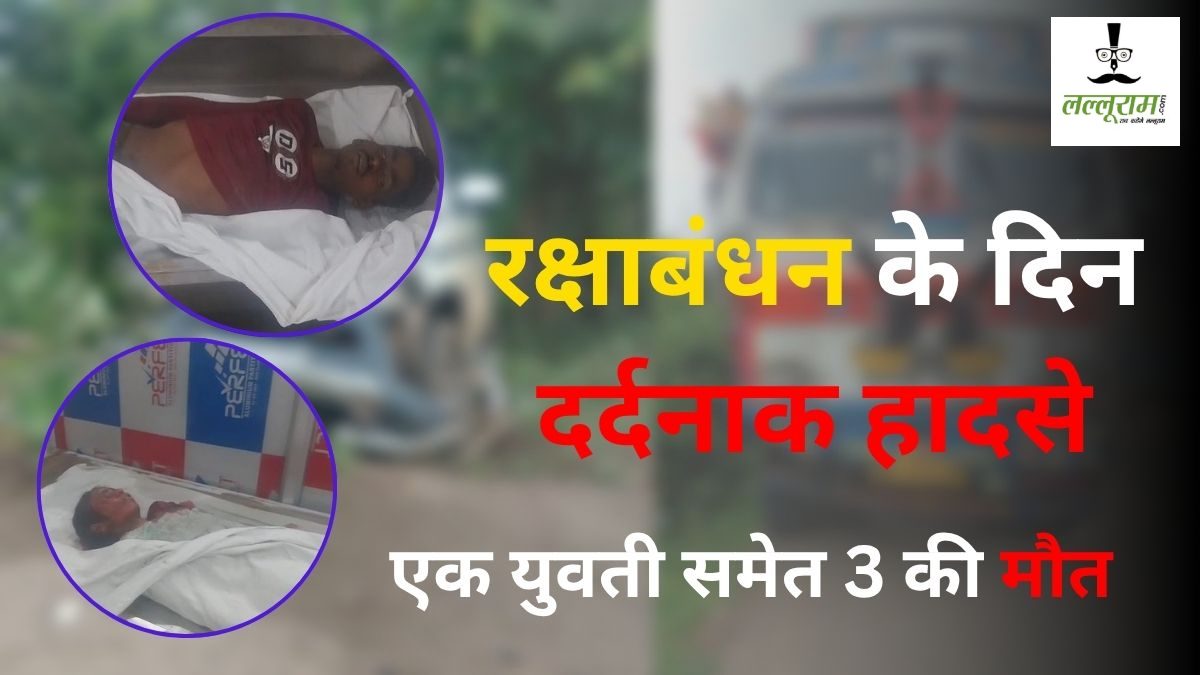 रक्षाबंधन का त्योहार मातम में बदला : दो हादसों में एक युवती समेत तीन की मौत, कई घायल