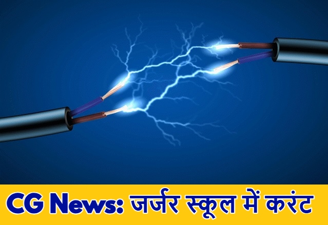 CG News: जर्जर स्कूल बिल्डिंग में करंट से मचा हड़कंप