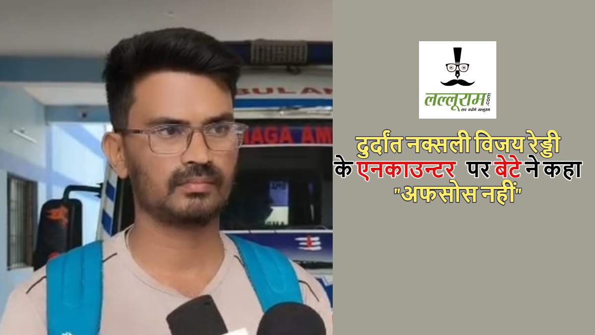 छत्तीसगढ़: 90 लाख के ईनामी नक्सली विजय रेड्डी का शव लेने पहुंचा इंजीनियर बेटा, कहा- मौत का अफसोस नहीं, 2 साल की उम्र मे ही छोड़ दिया था बेसहारा…